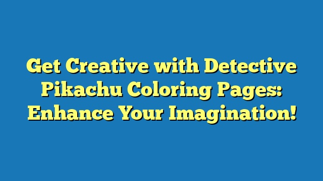 Get Creative with Detective Pikachu Coloring Pages: Enhance Your Imagination!