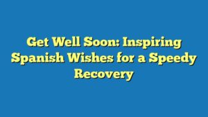 Get Well Soon: Inspiring Spanish Wishes for a Speedy Recovery