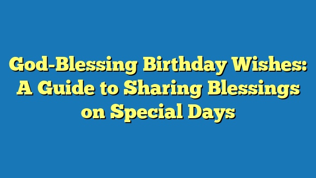 God-Blessing Birthday Wishes: A Guide to Sharing Blessings on Special Days