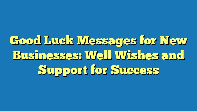 Good Luck Messages for New Businesses: Well Wishes and Support for Success