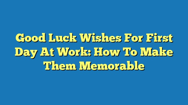 Good Luck Wishes For First Day At Work: How To Make Them Memorable