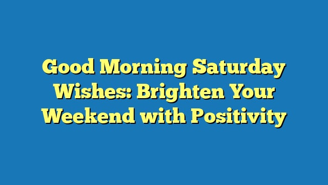 Good Morning Saturday Wishes: Brighten Your Weekend with Positivity