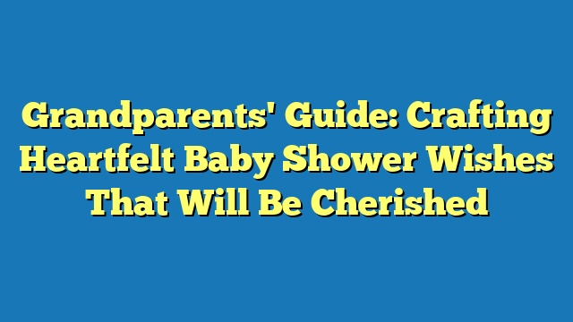 Grandparents' Guide: Crafting Heartfelt Baby Shower Wishes That Will Be Cherished