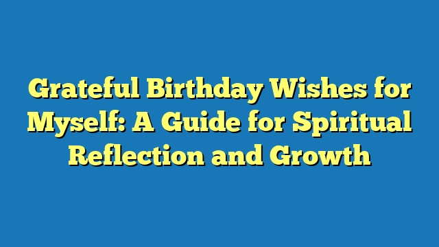 Grateful Birthday Wishes for Myself: A Guide for Spiritual Reflection and Growth