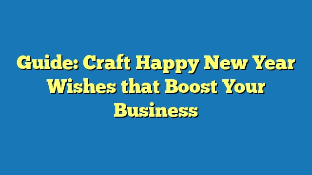 Guide: Craft Happy New Year Wishes that Boost Your Business