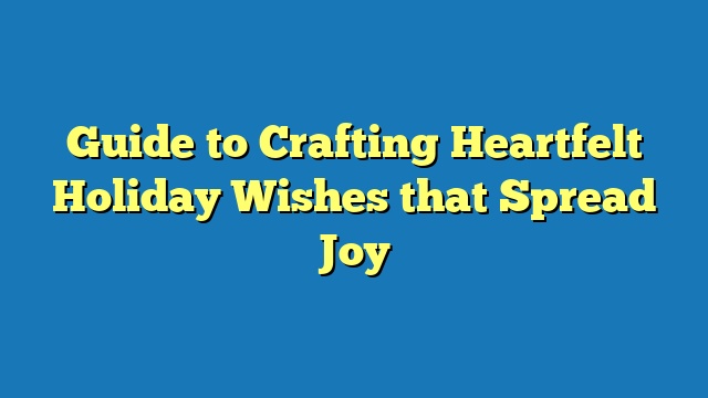 Guide to Crafting Heartfelt Holiday Wishes that Spread Joy