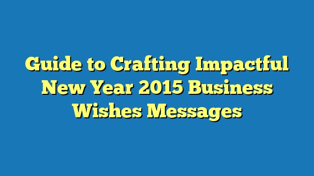 Guide to Crafting Impactful New Year 2015 Business Wishes Messages