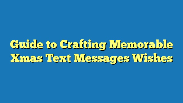 Guide to Crafting Memorable Xmas Text Messages Wishes