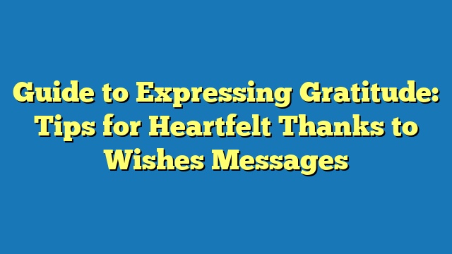 Guide to Expressing Gratitude: Tips for Heartfelt Thanks to Wishes Messages