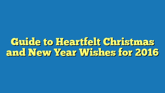 Guide to Heartfelt Christmas and New Year Wishes for 2016