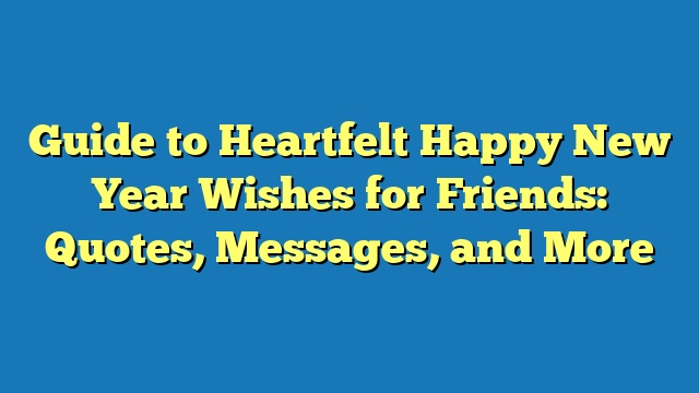 Guide to Heartfelt Happy New Year Wishes for Friends: Quotes, Messages, and More