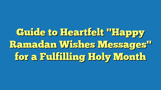 Guide to Heartfelt "Happy Ramadan Wishes Messages" for a Fulfilling Holy Month