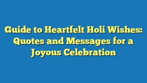 Guide to Heartfelt Holi Wishes: Quotes and Messages for a Joyous Celebration