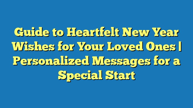 Guide to Heartfelt New Year Wishes for Your Loved Ones | Personalized Messages for a Special Start