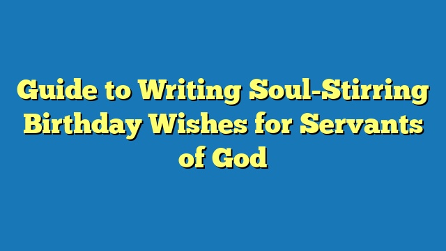 Guide to Writing Soul-Stirring Birthday Wishes for Servants of God