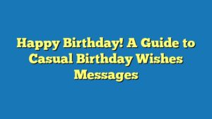 Happy Birthday! A Guide to Casual Birthday Wishes Messages