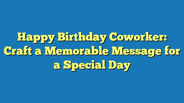 Happy Birthday Coworker: Craft a Memorable Message for a Special Day