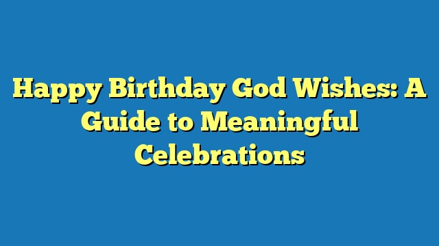 Happy Birthday God Wishes: A Guide to Meaningful Celebrations