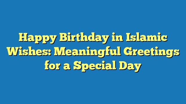 Happy Birthday in Islamic Wishes: Meaningful Greetings for a Special Day