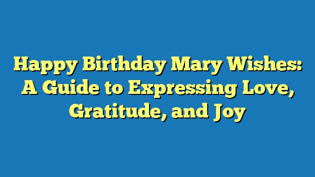 Happy Birthday Mary Wishes: A Guide to Expressing Love, Gratitude, and Joy