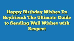 Happy Birthday Wishes Ex Boyfriend: The Ultimate Guide to Sending Well Wishes with Respect