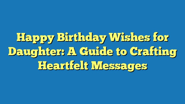 Happy Birthday Wishes for Daughter: A Guide to Crafting Heartfelt Messages