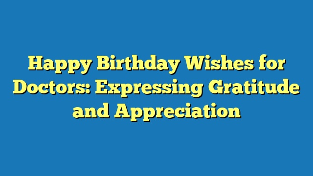 Happy Birthday Wishes for Doctors: Expressing Gratitude and Appreciation