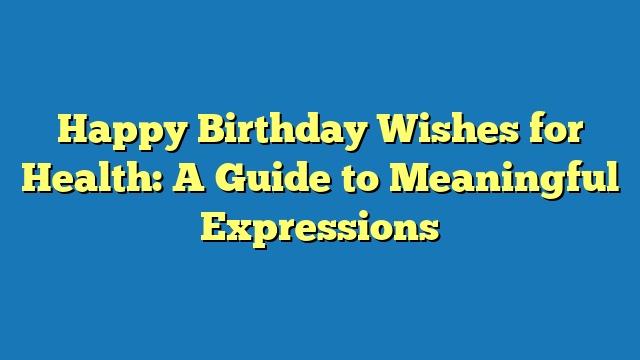 Happy Birthday Wishes for Health: A Guide to Meaningful Expressions