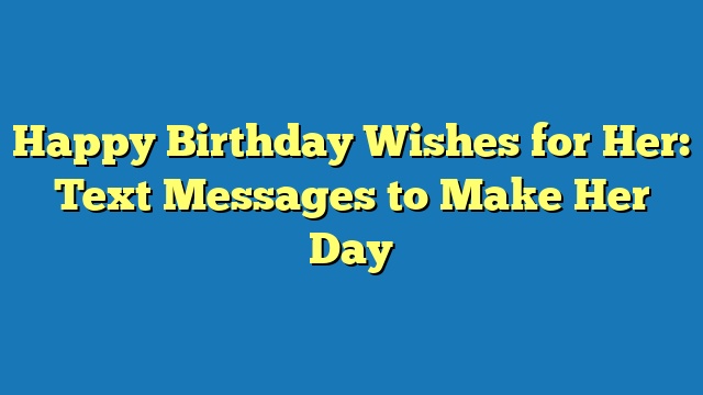 Happy Birthday Wishes for Her: Text Messages to Make Her Day