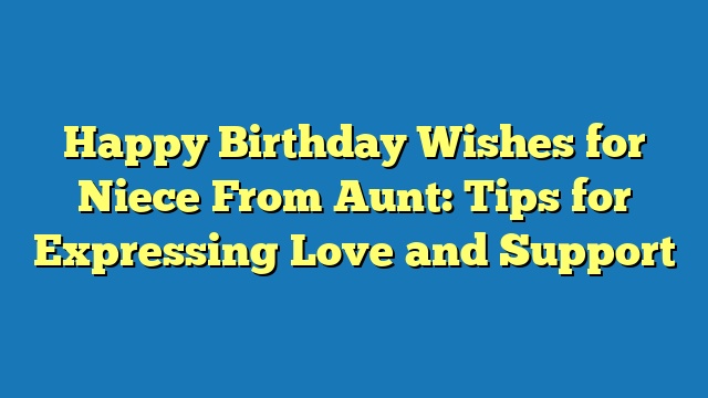 Happy Birthday Wishes for Niece From Aunt: Tips for Expressing Love and Support