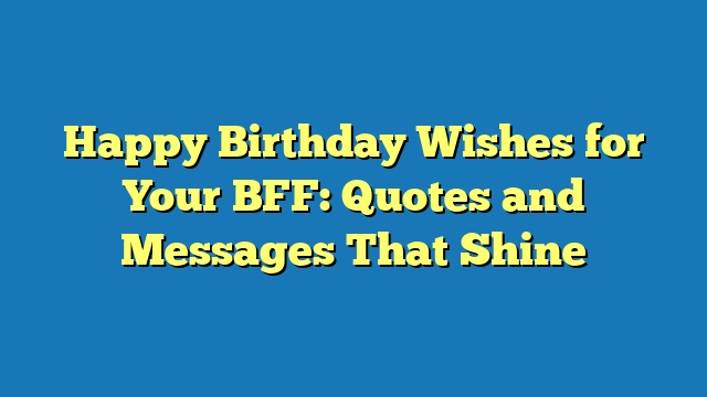 Happy Birthday Wishes for Your BFF: Quotes and Messages That Shine