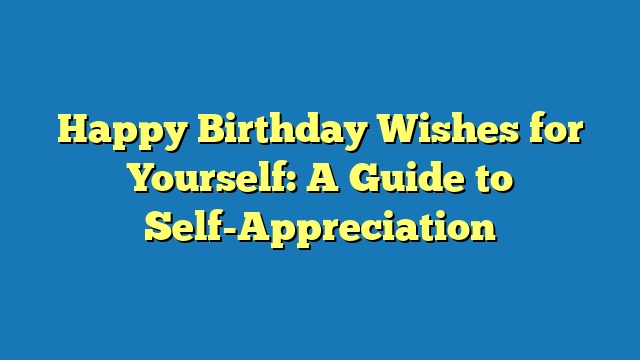 Happy Birthday Wishes for Yourself: A Guide to Self-Appreciation