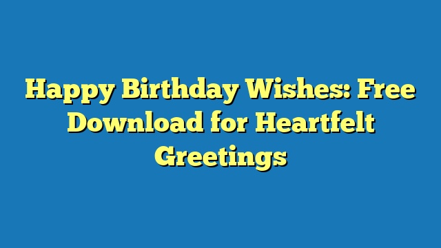 Happy Birthday Wishes: Free Download for Heartfelt Greetings