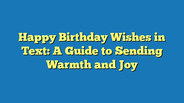 Happy Birthday Wishes in Text: A Guide to Sending Warmth and Joy