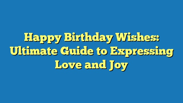 Happy Birthday Wishes: Ultimate Guide to Expressing Love and Joy