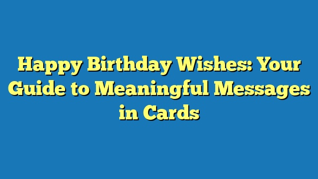 Happy Birthday Wishes: Your Guide to Meaningful Messages in Cards