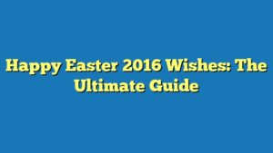 Happy Easter 2016 Wishes: The Ultimate Guide
