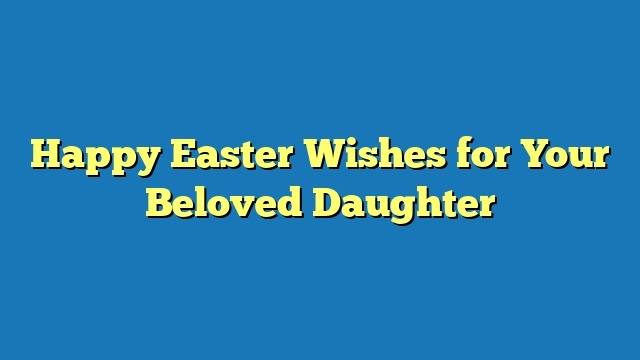 Happy Easter Wishes for Your Beloved Daughter