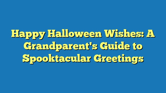 Happy Halloween Wishes: A Grandparent's Guide to Spooktacular Greetings