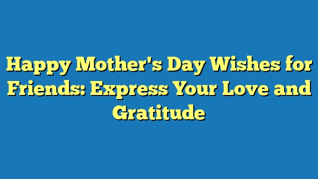 Happy Mother's Day Wishes for Friends: Express Your Love and Gratitude