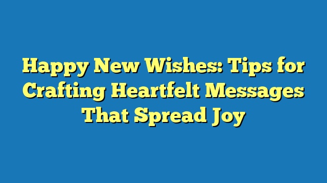 Happy New Wishes: Tips for Crafting Heartfelt Messages That Spread Joy