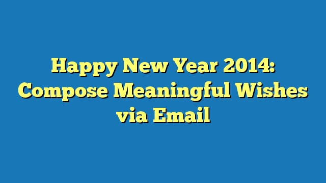 Happy New Year 2014: Compose Meaningful Wishes via Email