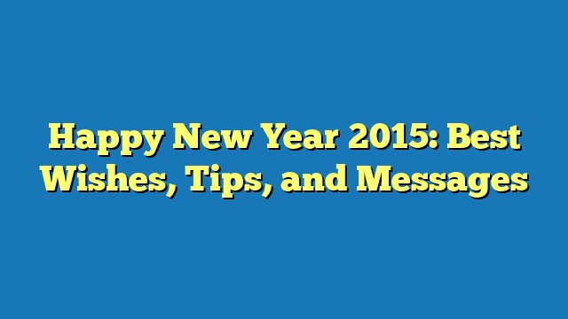 Happy New Year 2015: Best Wishes, Tips, and Messages