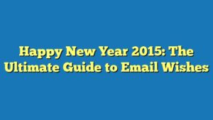 Happy New Year 2015: The Ultimate Guide to Email Wishes