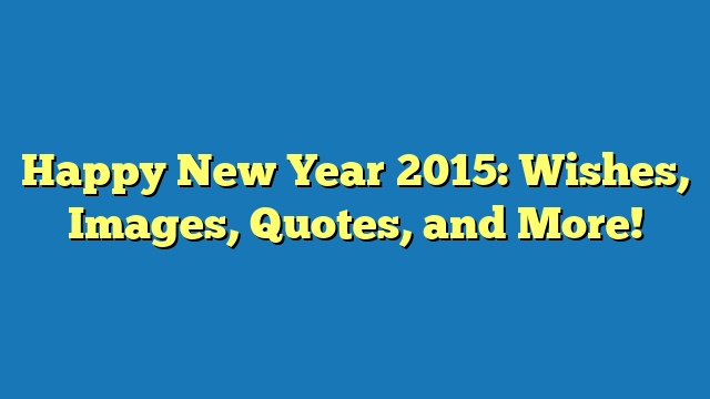 Happy New Year 2015: Wishes, Images, Quotes, and More!