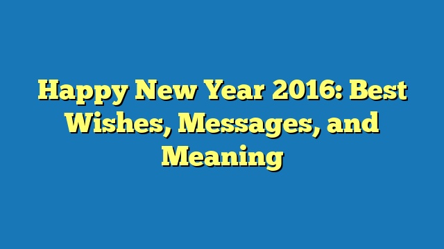 Happy New Year 2016: Best Wishes, Messages, and Meaning