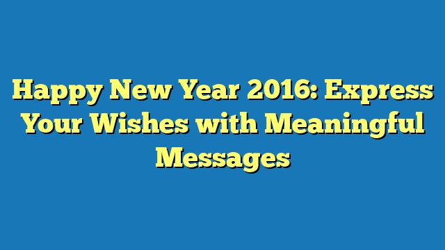 Happy New Year 2016: Express Your Wishes with Meaningful Messages