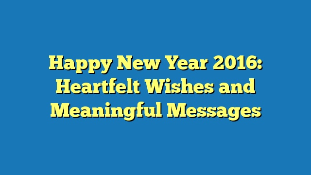 Happy New Year 2016: Heartfelt Wishes and Meaningful Messages