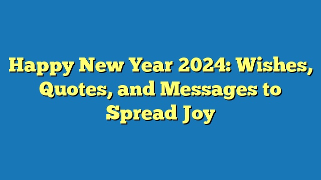 Happy New Year 2024: Wishes, Quotes, and Messages to Spread Joy