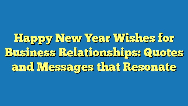 Happy New Year Wishes for Business Relationships: Quotes and Messages that Resonate